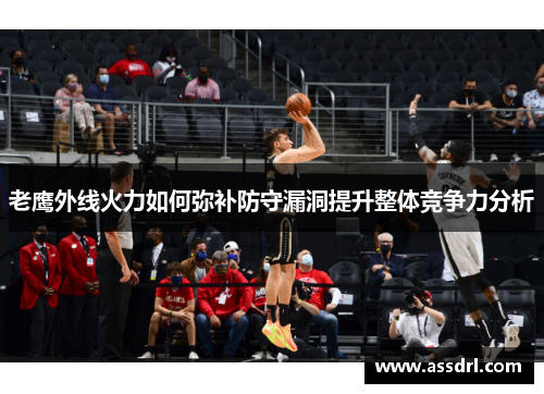 老鹰外线火力如何弥补防守漏洞提升整体竞争力分析